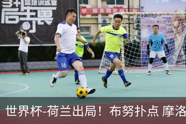 世界杯-荷兰出局！布努扑点 摩洛哥点球战总分4-3进16强