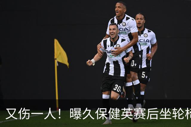 又伤一人！曝久保健英赛后坐轮椅离开赛场 将接受检查