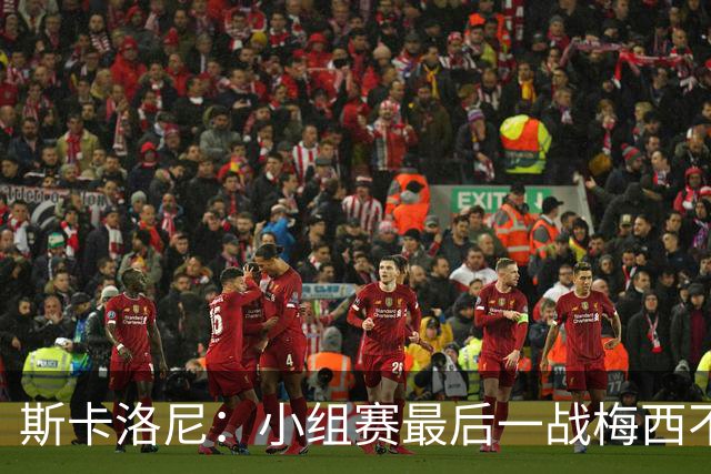 斯卡洛尼：小组赛最后一战梅西不会首发 这是最好的决定