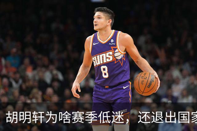 胡明轩为啥赛季低迷，还退出国家队？胡明轩终于掏心窝说出心里话