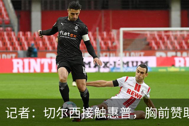 记者：切尔西接触惠普，胸前赞助要价降低到每年4500万到5000万镑
