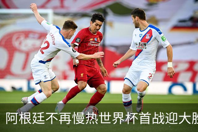 阿根廷不再慢热世界杯首战迎大胜 打破魔咒开启卫冕之旅