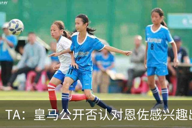 TA：皇马公开否认对恩佐感兴趣出人意料，球队当下目标是清理冗员